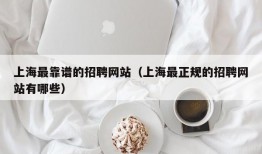 上海最靠谱的招聘网站（上海最正规的招聘网站有哪些）